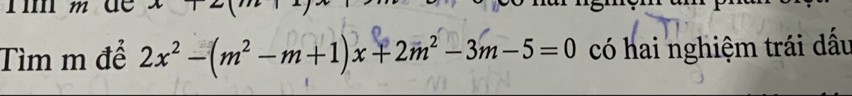 de 
Tìm m để 2x^2-(m^2-m+1)x+2m^2-3m-5=0 có hai nghiệm trái dấu