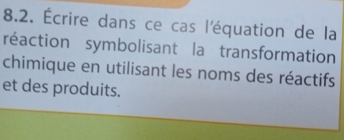 Écrire dans ce cas l'équation de la 
réaction symbolisant la transformation 
chimique en utilisant les noms des réactifs 
et des produits.