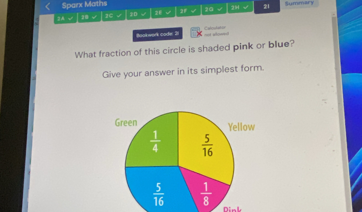 Sparx Maths
2A 28 2C 2D 2E 2F 2G 2H 21 Summary
Calculator
Bookwork code: 21 not allowed
What fraction of this circle is shaded pink or blue?
Give your answer in its simplest form.
Dink