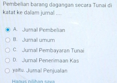 Pembelian barang dagangan secara Tunai di
katat ke dalam jurnal ....
A. Jurnal Pembelian
B. Jurnal umum
C. Jurnal Pembayaran Tunai
D. Jurnal Penerimaan Kas
yaitu. Jurnal Penjualan
Hapus pilihan sava