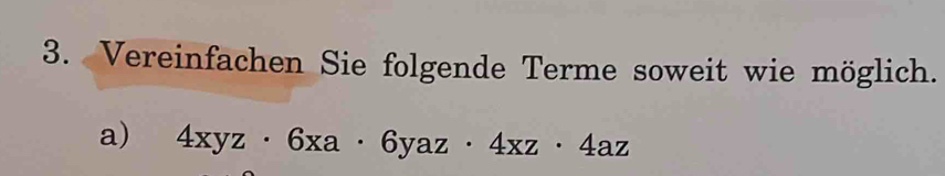 Vereinfachen Sie folgende Terme soweit wie möglich. 
a) 4xyz· 6xa· 6yaz· 4xz· 4az