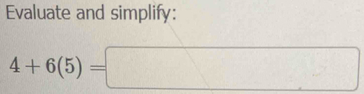 Evaluate and simplify:
4+6(5)=□