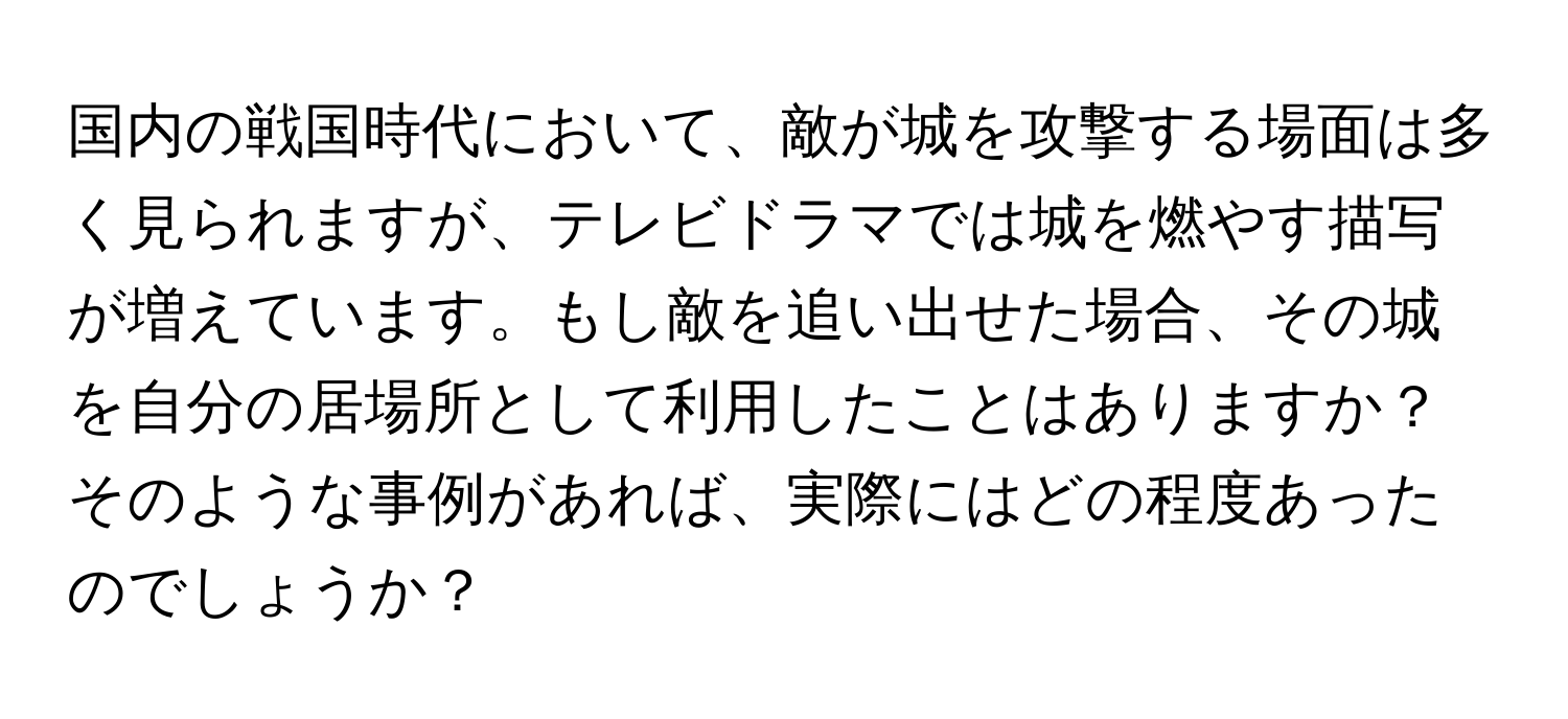 国内の戦国時代において、敵が城を攻撃する場面は多く見られますが、テレビドラマでは城を燃やす描写が増えています。もし敵を追い出せた場合、その城を自分の居場所として利用したことはありますか？そのような事例があれば、実際にはどの程度あったのでしょうか？