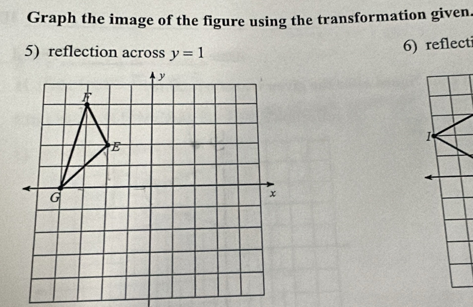 Graph the image of the figure using the transformation given
5) reflection across y=1
6) reflect
I