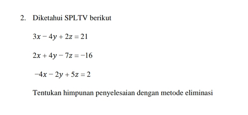 Diketahui SPLTV berikut
3x-4y+2z=21
2x+4y-7z=-16
-4x-2y+5z=2
Tentukan himpunan penyelesaian dengan metode eliminasi