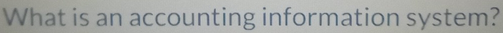 What is an accounting information system?