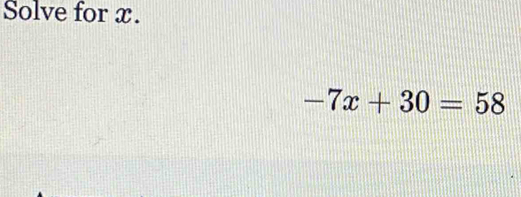 Solve for x.
-7x+30=58
