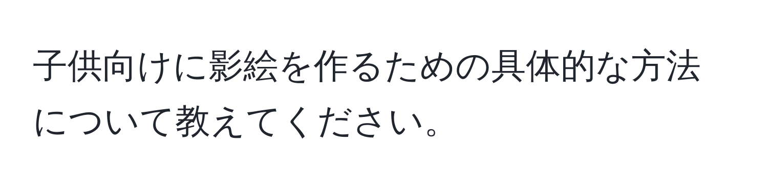 子供向けに影絵を作るための具体的な方法について教えてください。