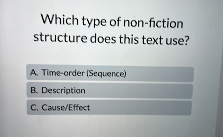 Which type of non-fiction
structure does this text use?
A. Time-order (Sequence)
B. Description
C. Cause/Effect