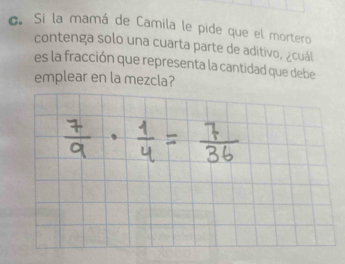 Si la mamá de Camila le pide que el mortero 
contenga solo una cuarta parte de aditivo, ¿cuál 
es la fracción que representa la cantidad que debe 
emplear en la mezcla?