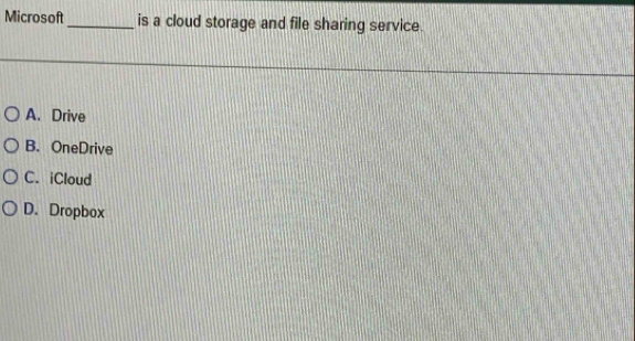 Microsoft_ is a cloud storage and file sharing service.
A. Drive
B. OneDrive
C. iCloud
D. Dropbox