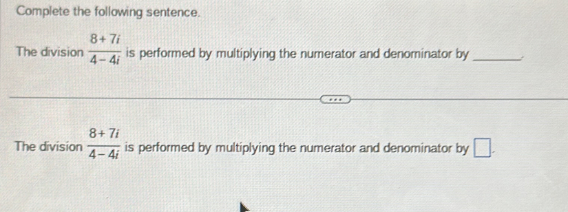 Complete the following sentence. 
The division  (8+7i)/4-4i  is performed by multiplying the numerator and denominator by _: 
The division  (8+7i)/4-4i  is performed by multiplying the numerator and denominator by □.