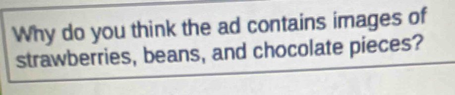 Why do you think the ad contains images of 
strawberries, beans, and chocolate pieces?