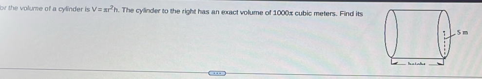 for the volume of a cylinder is V=π r^2h. The cylinder to the right has an exact volume of 1000π cubic meters. Find its