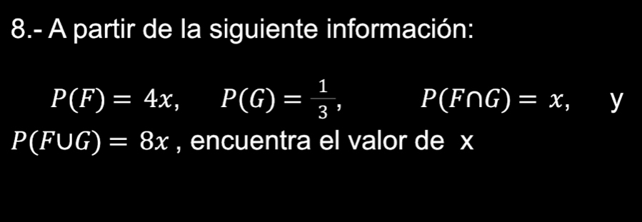 8.- A partir de la siguiente información:
P(F)=4x, P(G)= 1/3 ,
P(F∩ G)=x, (4,4) V
P(F∪ G)=8x , encuentra el valor de x