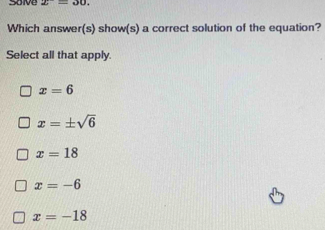 Soive x^-=30. 
Which answer(s) show(s) a correct solution of the equation?
Select all that apply.
x=6
x=± sqrt(6)
x=18
x=-6
x=-18