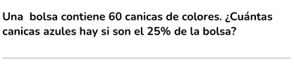 Una bolsa contiene 60 canicas de colores. ¿Cuántas 
canicas azules hay si son el 25% de la bolsa?