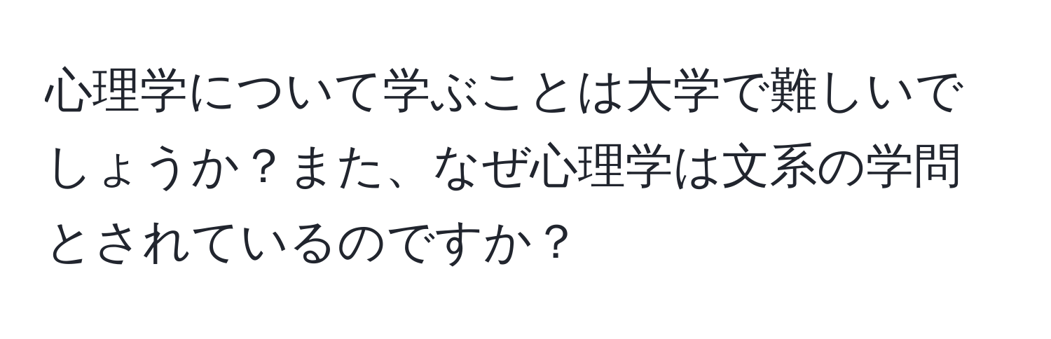 心理学について学ぶことは大学で難しいでしょうか？また、なぜ心理学は文系の学問とされているのですか？