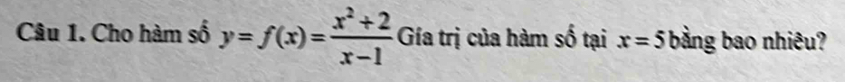 Cho hàm số y=f(x)= (x^2+2)/x-1  Gía trị của hàm số tại x=5 bằng bao nhiêu?