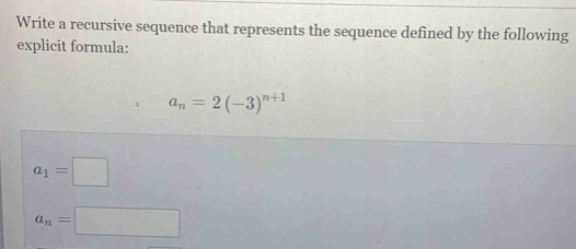 Write a recursive sequence that represents the sequence defined by the following 
explicit formula:
a_n=2(-3)^n+1
a_1=□
a_n=□