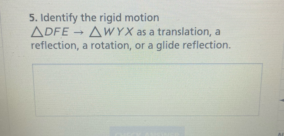 Identify the rigid motion
△ DFEto △ WYX as a translation, a 
reflection, a rotation, or a glide reflection.