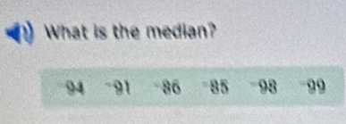 What is the median?
94 - 91 - 86 85 98 99