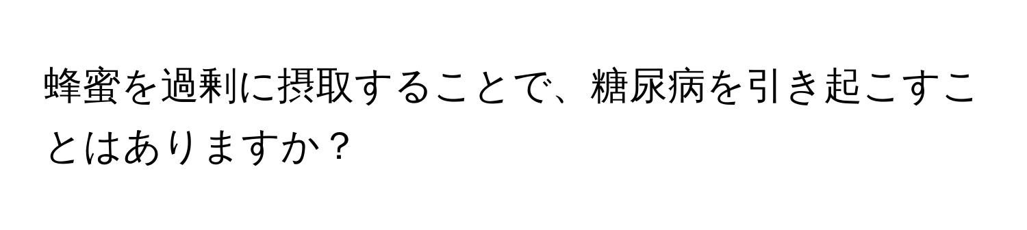 蜂蜜を過剰に摂取することで、糖尿病を引き起こすことはありますか？