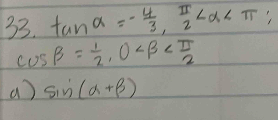 tan alpha =- 4/3 ,  π /2 
cos beta = 1/2 , 0∠ beta
a) sin (alpha +beta )