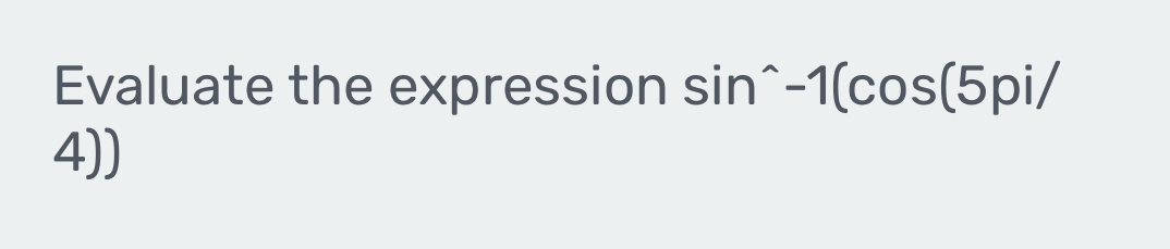 Evaluate the expression sin^(wedge)-1(cos (5pi/
4))