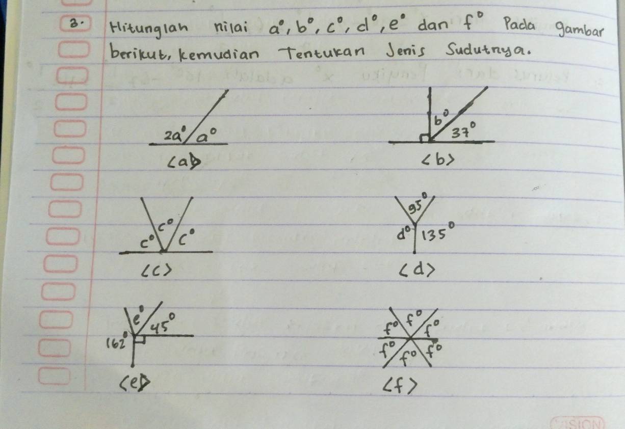 Hitunglan nilai a°,b°,c°,d°,e° dan f° Pada gambar
berikut, kemudian Tenturan Jenis Sudutnya.
2a^0/a^0
ca)
35°
d° 135°
∠ d>
∠ E (f )