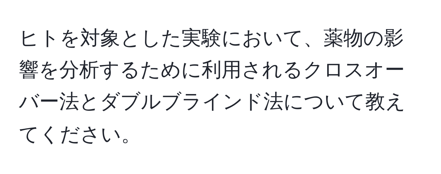 ヒトを対象とした実験において、薬物の影響を分析するために利用されるクロスオーバー法とダブルブラインド法について教えてください。