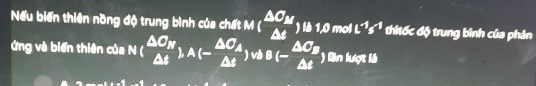 Nếu biến thiên nồng độ trung bình của chất M(frac △ O_BF△ t)th1.0molt^(-1)s^(-1) thitốc độ trung bình của phản 
ứng và biển thiên của N(beginarrayr △ ON △ t△ t), A(-frac △ O_A△ t)vaC_B C_B△ t)Bnhta