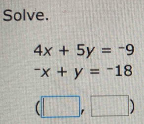 Solve.
4x+5y=-9
-x+y=-18
(□ ,□ )