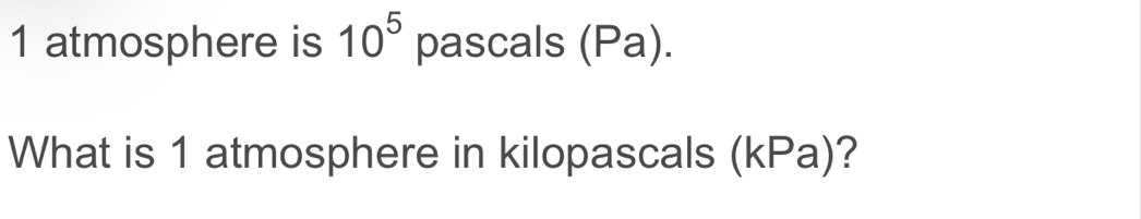 atmosphere is 10^5 pascals (Pa). 
What is 1 atmosphere in kilopascals (kPa)?