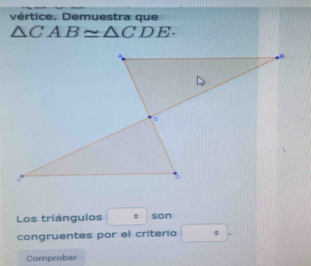 vértice. Demuestra que
△ CAB≌ △ CDE. 
Los triángulos : son 
congruentes por el criterio / 
Comprobar