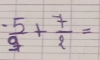  (-5)/9 + 7/2 =