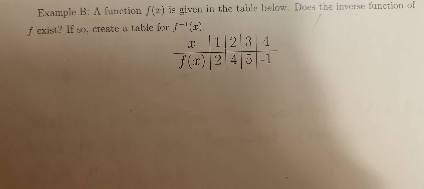 Example B:A function f(x) is given in the table below. Does the inverse function of
f exist? If so, create a table for f^(-1)(x).