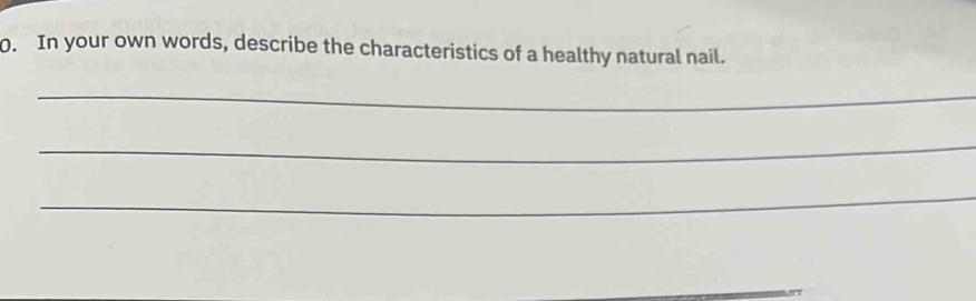 In your own words, describe the characteristics of a healthy natural nail. 
_ 
_ 
_