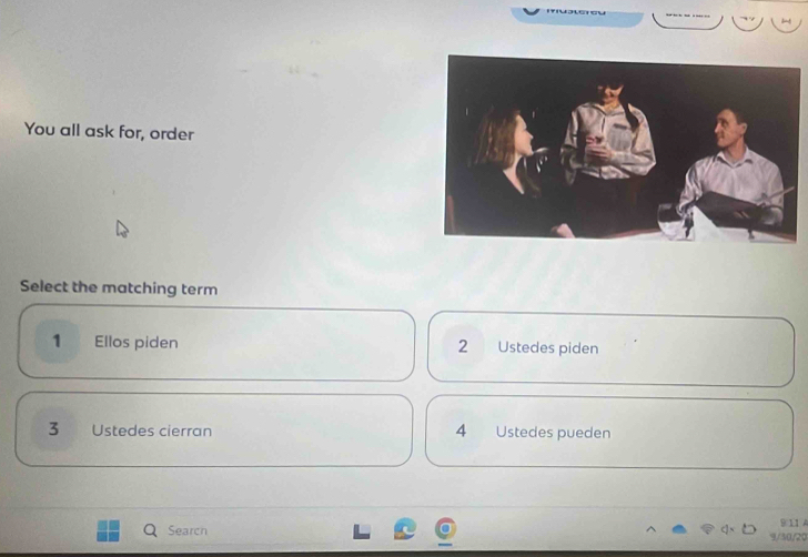 You all ask for, order
Select the matching term
1 Ellos piden 2 Ustedes piden
4
3 Ustedes cierran Ustedes pueden
9 11 A
Search 9/30 /20