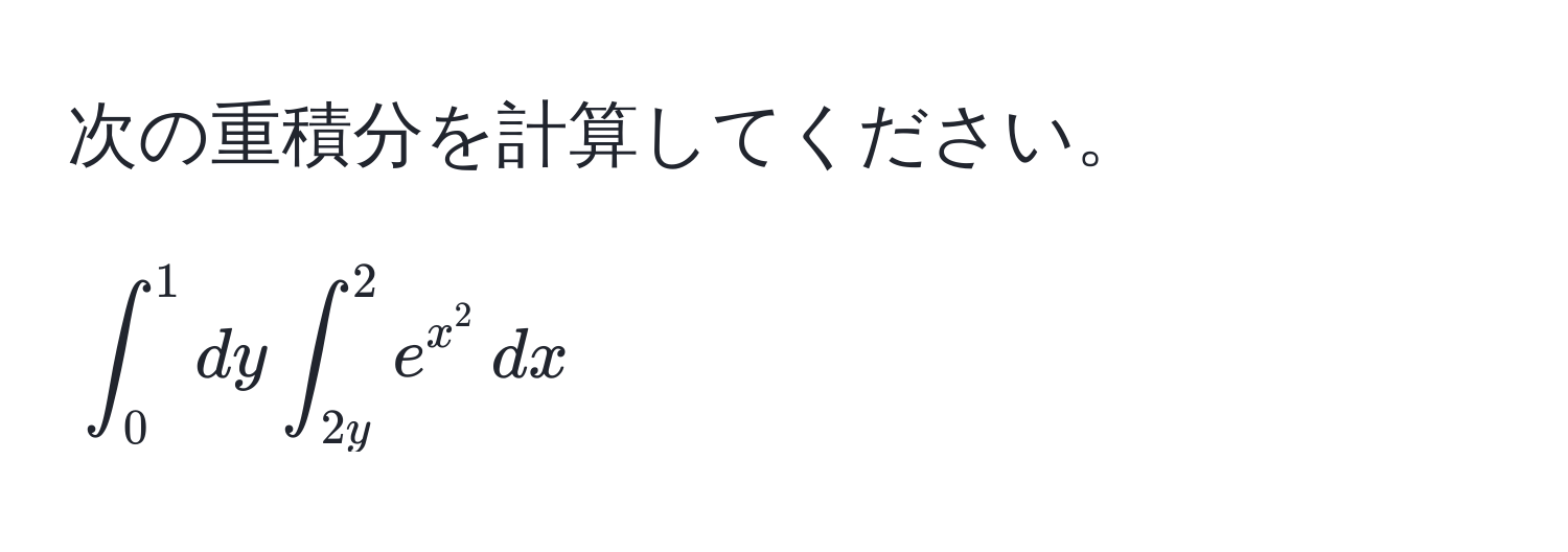 次の重積分を計算してください。  
[
∈t_0^(1 dy ∈t_(2y)^2 e^x^2) , dx
]