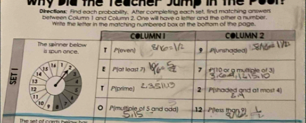 why the Teacher Jump in the Po 
Directions: Find each probability. After completing each set, find matching answers 
between Column 1 and Column 2. One will have a letter and the other a number. 
Write the letter in the matching numbered box at the bottom of the page. 
The set of card