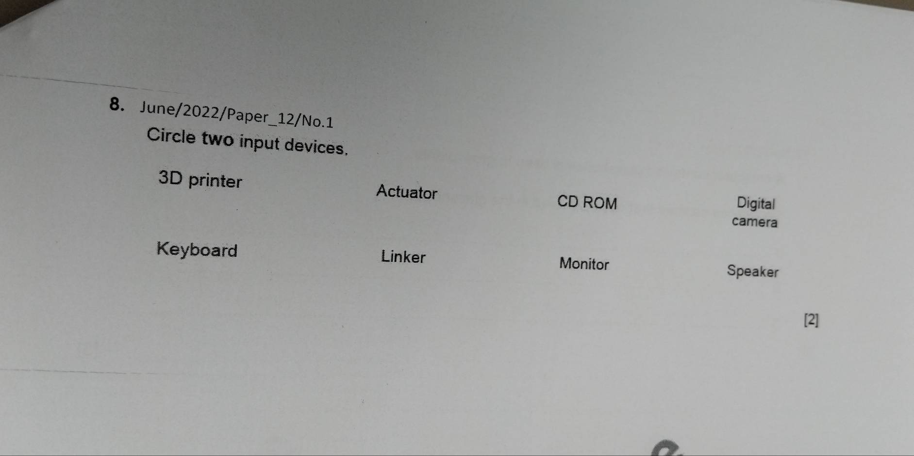 June/2022/Paper_12/No.1
Circle two input devices.
3D printer Actuator CD ROM Digital
camera
Keyboard Linker Monitor
Speaker
[2]