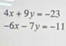 4x+9y=-23
-6x-7y=-11