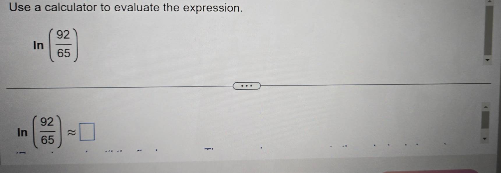 Use a calculator to evaluate the expression. 
In ( 92/65 )
In ( 92/65 )approx □