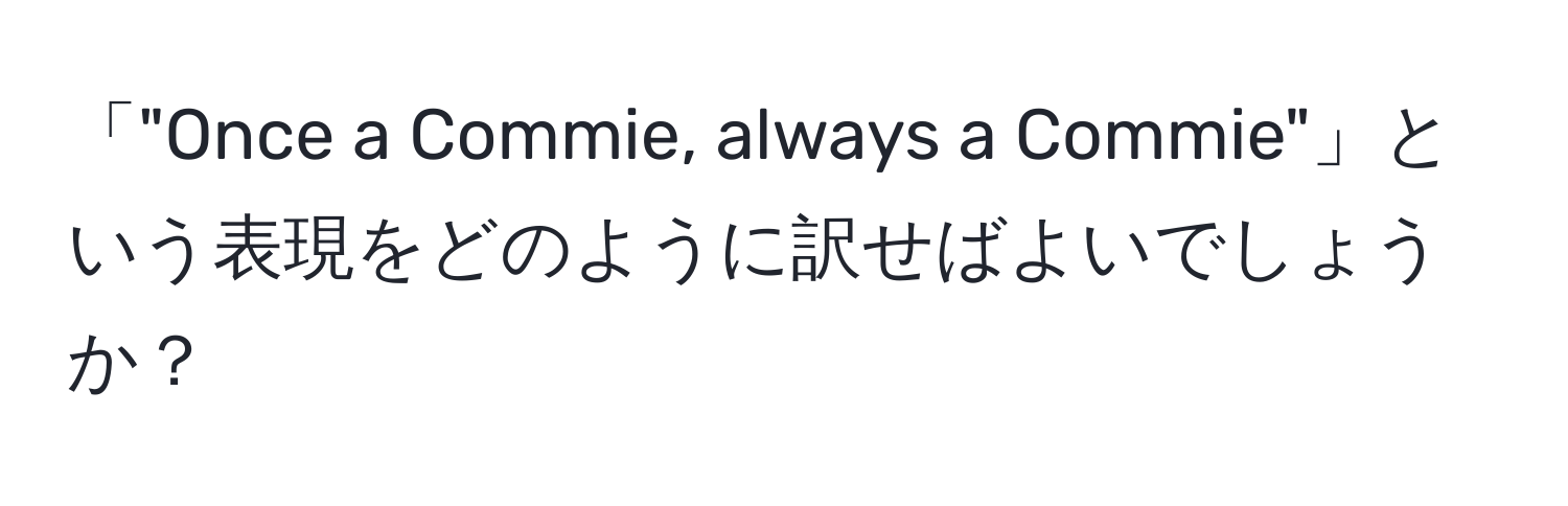 「"Once a Commie, always a Commie"」という表現をどのように訳せばよいでしょうか？