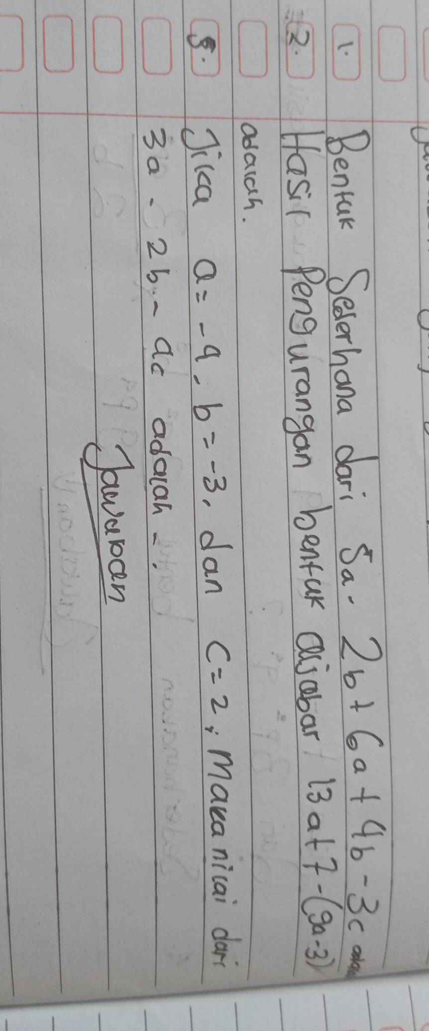 Benfuk Sederhana dari Sa. 2b+6a+4b-3c
2. 
Hasic Pengurangan benfur Qjobar 13a+7-(9a-3)
adaich. 
5. Jikca a=-9-b=-3 , dan c=2;maka nicai darì 
3a. 26. - ac adaiah. 
Jawuban