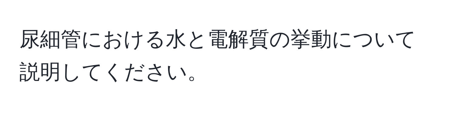 尿細管における水と電解質の挙動について説明してください。