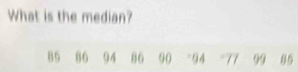 What is the median?
85 86 94 86 90 = 94 77 9