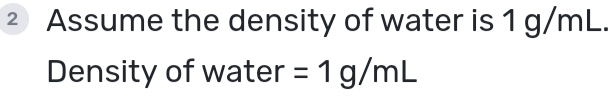 ② Assume the density of water is 1 g/mL. 
Density of water =1g/mL