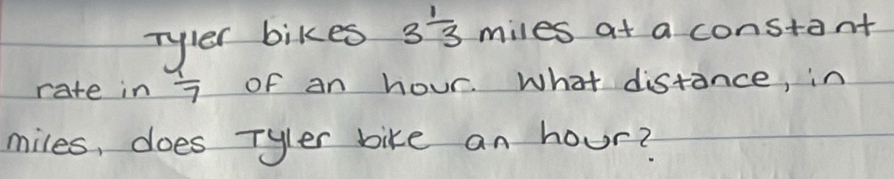 Tyler bikes 3 1/3  miles at a constant 
rate in  1/7  of an hour. What distance, in 
miles, does Tyler bike an hour?